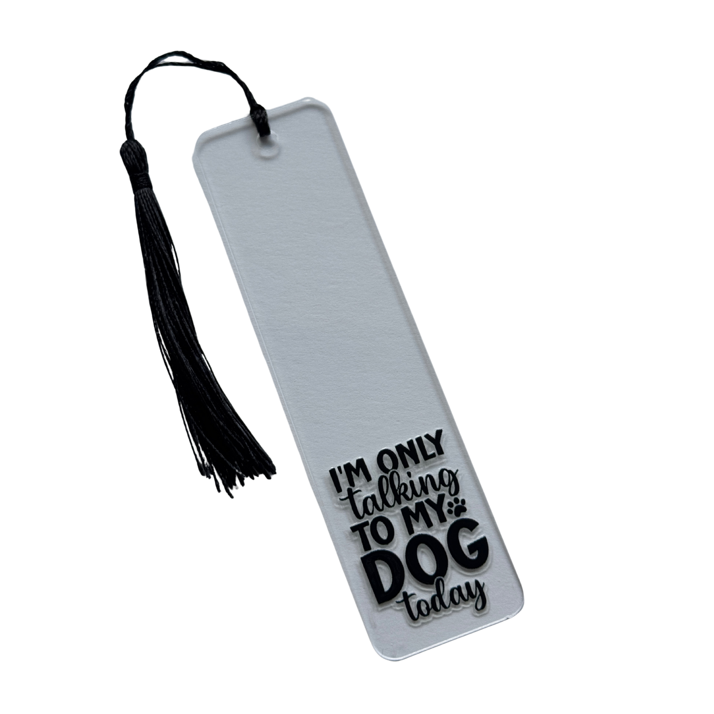 Clear acrylic bookmark, I’m only talking to my dog today